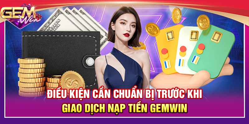 Điều kiện cần chuẩn bị trước khi giao dịch nạp tiền Gemwin