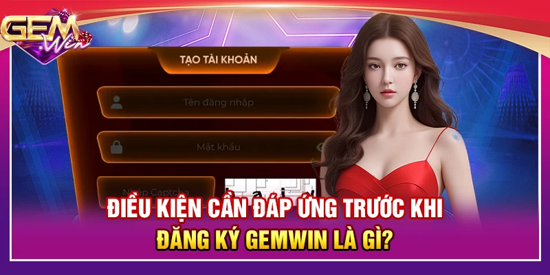 Điều kiện cần đáp ứng trước khi đăng ký Gemwin là gì?