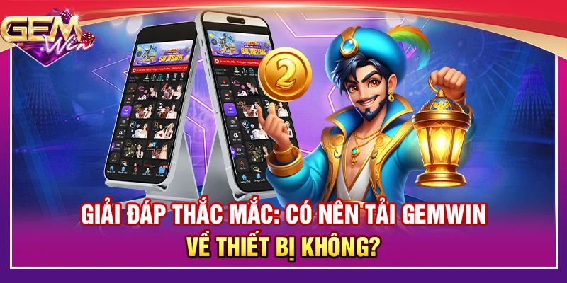 Giải đáp thắc mắc: Có nên tải Gemwin về thiết bị không?