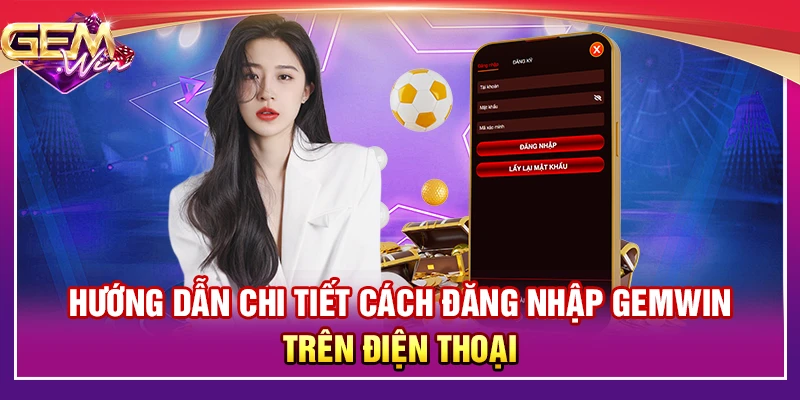 Hướng dẫn chi tiết cách đăng nhập Gemwin trên điện thoại