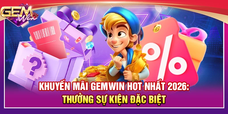 Khuyến mãi Gemwin hot nhất 2026: Thưởng sự kiện đặc biệt