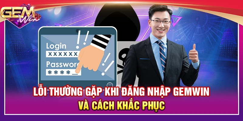 Lỗi thường xuyên xảy ra khi đăng nhập Gemwin và cách giải quyết