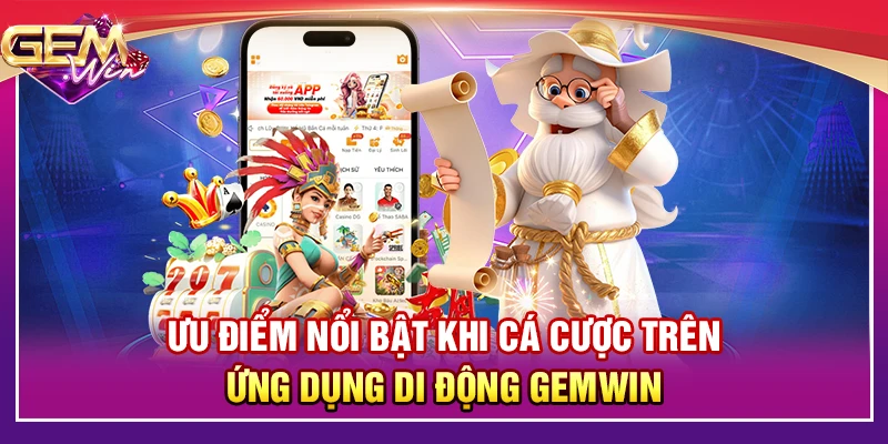 Ưu điểm nổi bật khi cá cược trên ứng dụng di động Gemwin
